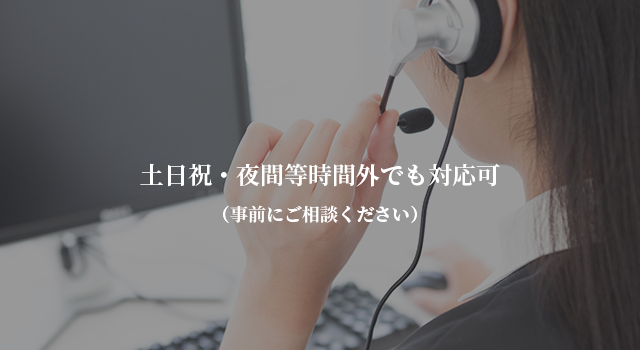 土日祝・夜間等時間外でも対応可（事前にご相談ください）